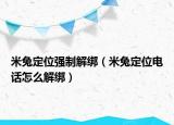 米兔定位强制解绑（米兔定位电话怎么解绑）