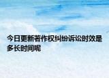 今日更新著作权纠纷诉讼时效是多长时间呢