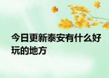 今日更新泰安有什么好玩的地方