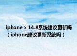 iphone x 14.8系统建议更新吗（iphone建议更新系统吗）