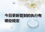 今日更新管制的执行有哪些规定