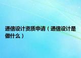 通信设计资质申请（通信设计是做什么）