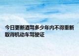 今日更新酒驾多少年内不得重新取得机动车驾驶证