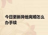 今日更新异地离婚怎么办手续