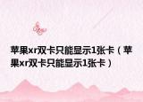 苹果xr双卡只能显示1张卡（苹果xr双卡只能显示1张卡）