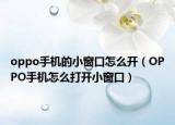 oppo手机的小窗口怎么开（OPPO手机怎么打开小窗口）