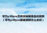 华为p30pro怎样关掉屏幕自动旋转（华为p30pro屏幕旋转怎么关闭）
