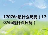 17076a是什么尺码（17076a是什么尺码）