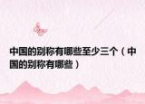 中国的别称有哪些至少三个（中国的别称有哪些）