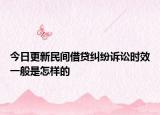今日更新民间借贷纠纷诉讼时效一般是怎样的