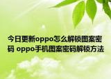 今日更新oppo怎么解锁图案密码 oppo手机图案密码解锁方法