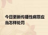 今日更新传播性病罪应当怎样处罚