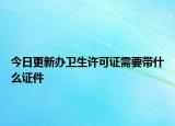 今日更新办卫生许可证需要带什么证件