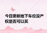 今日更新地下车位没产权是否可以买