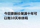 今日更新社保满十年可以有10天年休吗