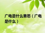 广电是什么意思（广电是什么）