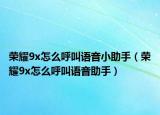 荣耀9x怎么呼叫语音小助手（荣耀9x怎么呼叫语音助手）