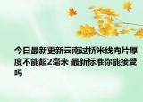 今日最新更新云南过桥米线肉片厚度不能超2毫米 最新标准你能接受吗