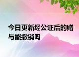 今日更新经公证后的赠与能撤销吗