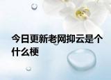 今日更新老网抑云是个什么梗