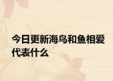 今日更新海鸟和鱼相爱代表什么