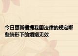 今日更新根据我国法律的规定哪些情形下的婚姻无效