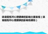 体育锻炼对心理健康的影响主要表现（体育锻炼对心理健康的影响有哪些）