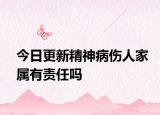 今日更新精神病伤人家属有责任吗
