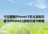 今日更新iPhone13怎么添加交通卡iPhone13添加交通卡教程