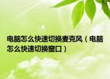 电脑怎么快速切换麦克风（电脑怎么快速切换窗口）