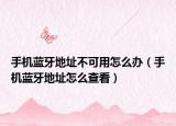 手机蓝牙地址不可用怎么办（手机蓝牙地址怎么查看）