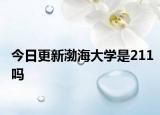 今日更新渤海大学是211吗