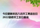 今日更新农历八月开工黄道吉日2022装修开工吉日查询