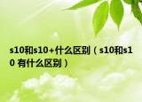 s10和s10+什么区别（s10和s10 有什么区别）