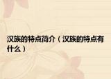 汉族的特点简介（汉族的特点有什么）