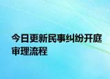 今日更新民事纠纷开庭审理流程