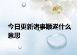 今日更新诸事顺遂什么意思