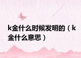 k金什么时候发明的（k金什么意思）