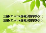 三星s21ultra屏幕分辨率多少（三星s21ultra屏幕分辨率多少）