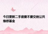 今日更新二手房要不要交纳公共维修基金