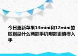 今日更新苹果13mini和12mini的区别是什么两款手机哪款更值得入手