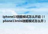 iphone13微距模式怎么开启（iphone13mini微距模式怎么开）