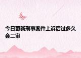 今日更新刑事案件上诉后过多久会二审