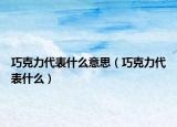 巧克力代表什么意思（巧克力代表什么）