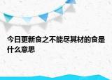 今日更新食之不能尽其材的食是什么意思