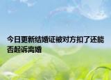 今日更新结婚证被对方扣了还能否起诉离婚