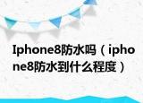Iphone8防水吗（iphone8防水到什么程度）