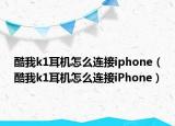酷我k1耳机怎么连接iphone（酷我k1耳机怎么连接iPhone）
