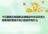今日更新在我国的法律规定中非法买卖土地使用权罪监外执行的条件有什么