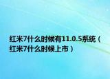 红米7什么时候有11.0.5系统（红米7什么时候上市）